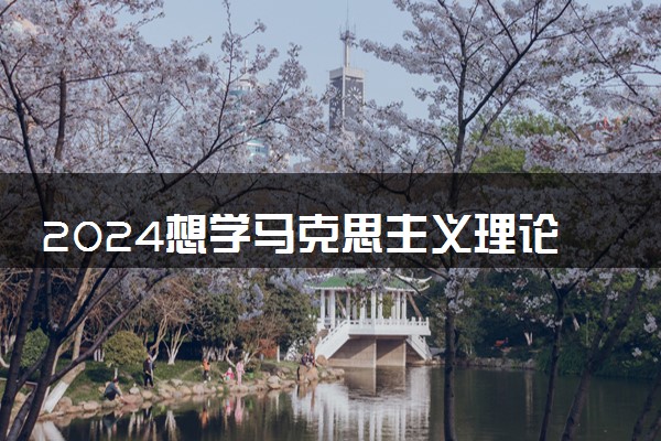 2024想学马克思主义理论专业报什么学校 哪个大学好