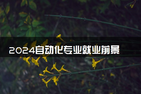 2024自动化专业就业前景如何 就业方向有哪些