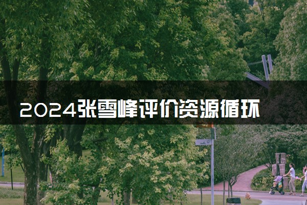 2024张雪峰评价资源循环科学与工程专业怎么样 哪个学校最好