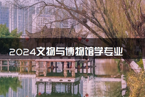 2024文物与博物馆学专业就业前景及方向
