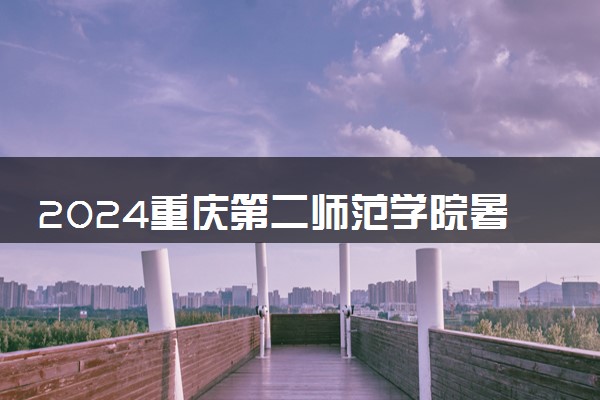 2024重庆第二师范学院暑假放假时间什么时候 几月几号开学