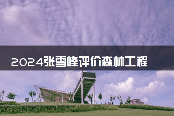 2024张雪峰评价森林工程专业怎么样 哪个学校最好