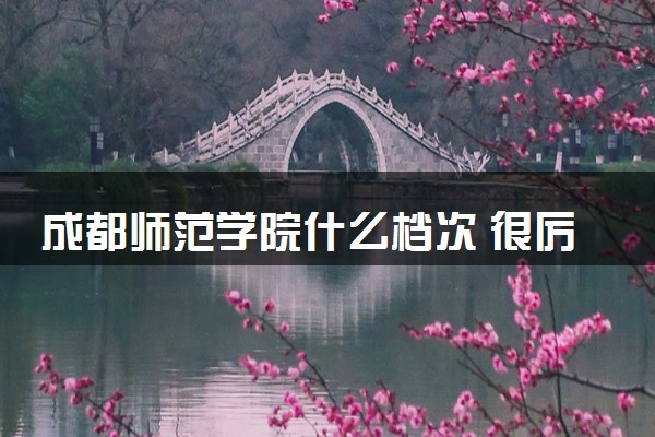 成都师范学院什么档次 很厉害吗