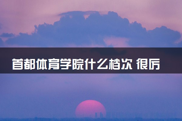 首都体育学院什么档次 很厉害吗