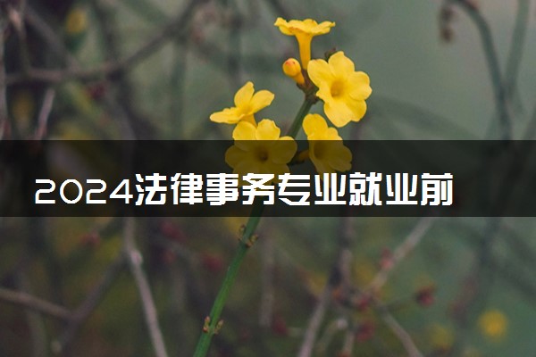2024法律事务专业就业前景好不好 做什么工作的