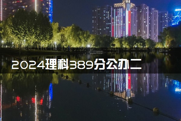 2024理科389分公办二本学校 可以报考哪些院校