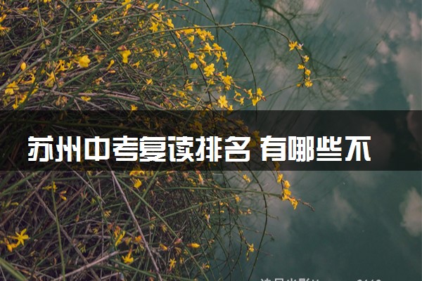 苏州中考复读排名 有哪些不错的中考复读机构