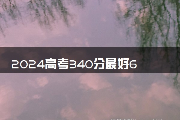 2024高考340分最好6所学校 能报考什么院校