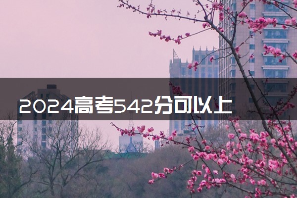 2024高考542分可以上二本吗 哪些大学容易报考