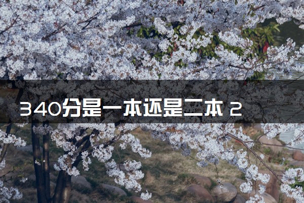 340分是一本还是二本 2024能报考的大学有哪些