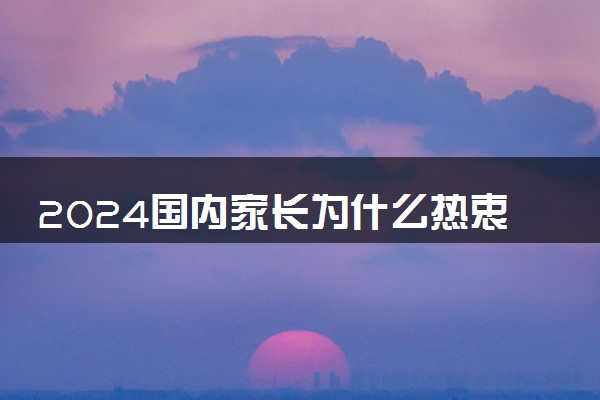 2024国内家长为什么热衷送孩子出国留学