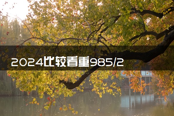 2024比较看重985/211背景的海外大学有哪些 出国留学要满足什么