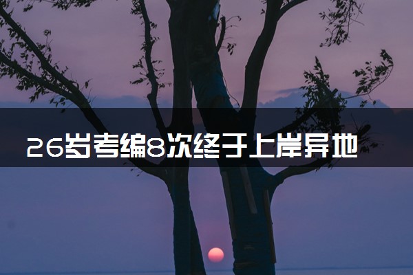 26岁考编8次终于上岸异地县城 体制内接受了我的平庸