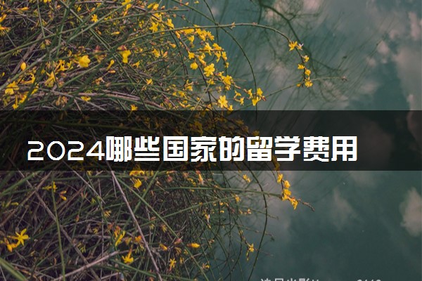 2024哪些国家的留学费用比较低 超级便宜的