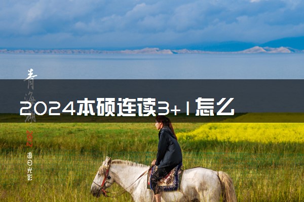 2024本硕连读3+1怎么样 有哪些学校可读