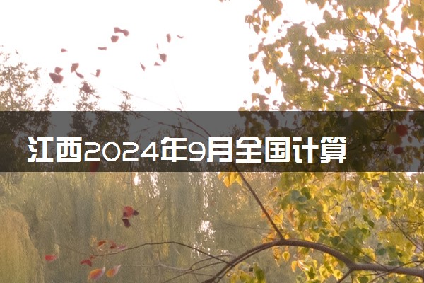 江西2024年9月全国计算机等级考试时间 几月几号考试