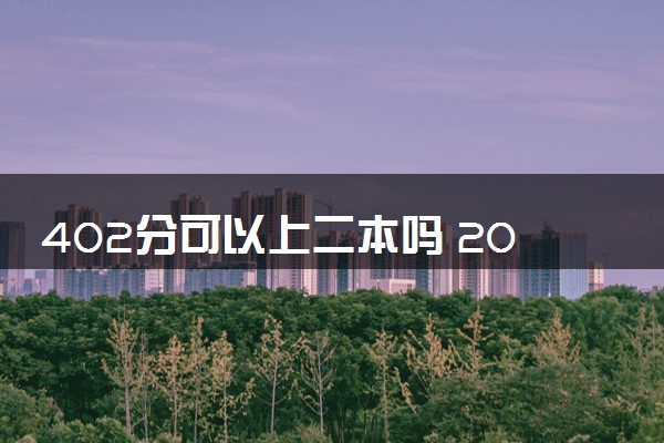 402分可以上二本吗 2024可以报考的大学有哪些