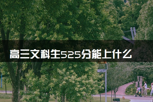 高三文科生525分能上什么大学 2024哪些值得报