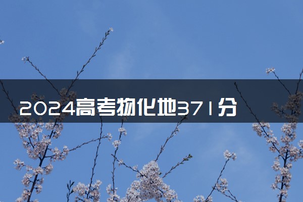 2024高考物化地371分能上什么大学 可报考院校名单