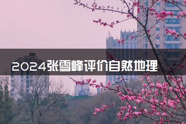 2024张雪峰评价自然地理与资源环境专业怎么样 哪个学校最好