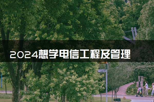 2024想学电信工程及管理专业报什么学校 哪个大学好