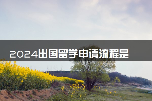 2024出国留学申请流程是什么 有哪些步骤