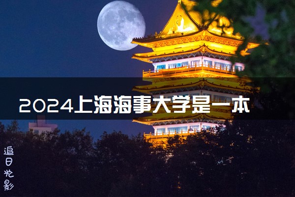 2024上海海事大学是一本还是二本 含金量高吗