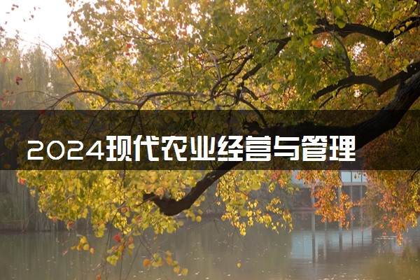 2024现代农业经营与管理专业就业前景及方向