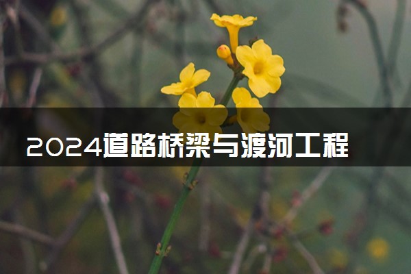 2024道路桥梁与渡河工程专业就业前景及方向