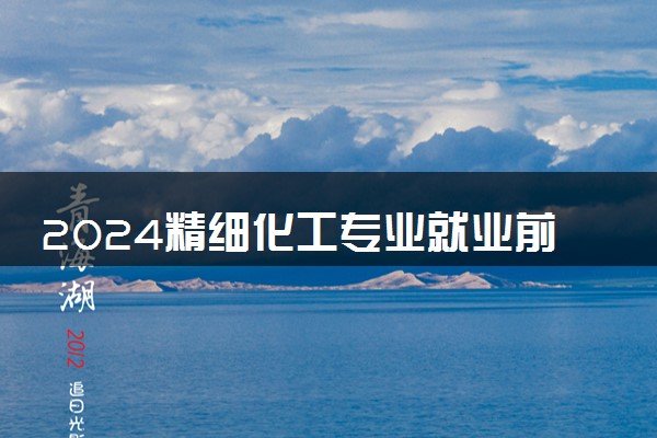2024精细化工专业就业前景及方向 毕业后能干什么