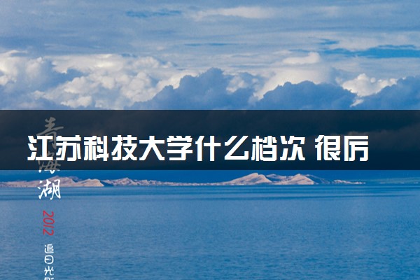 江苏科技大学什么档次 很厉害吗