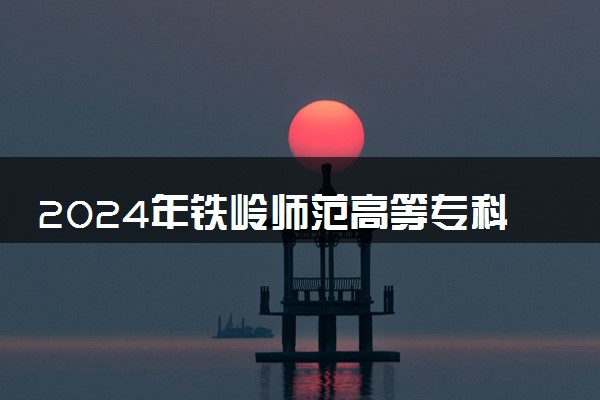 2024年铁岭师范高等专科学校各省招生计划及招生人数 都招什么专业
