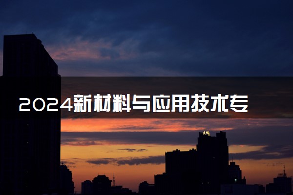 2024新材料与应用技术专业就业前景及方向