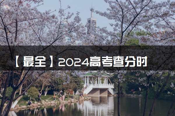【最全】2024高考查分时间汇总 明起多省份可查