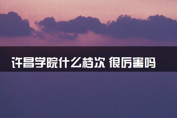 许昌学院什么档次 很厉害吗