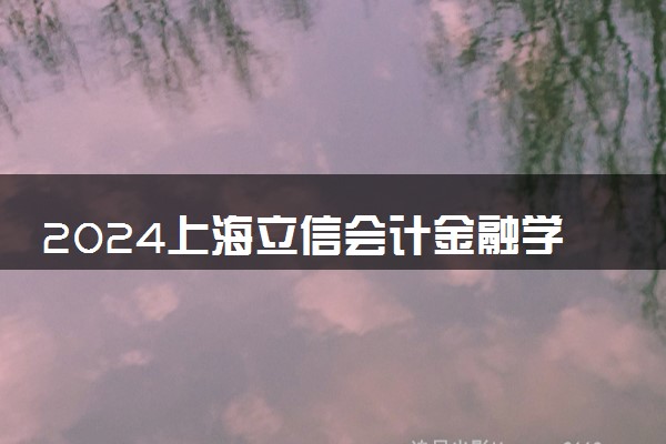 2024上海立信会计金融学院是一本还是二本 含金量高吗