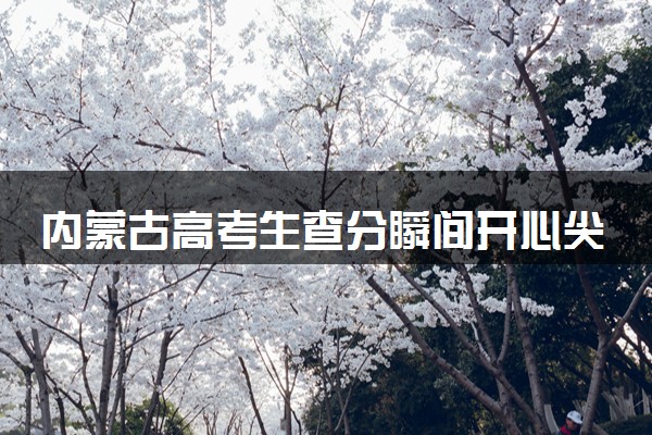内蒙古高考生查分瞬间开心尖叫 考了578分