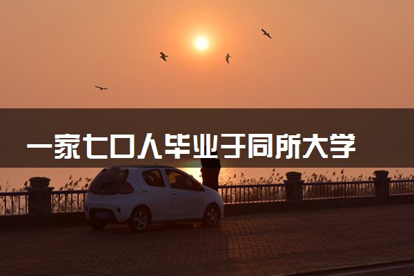 一家七口人毕业于同所大学 长大后我就成了你