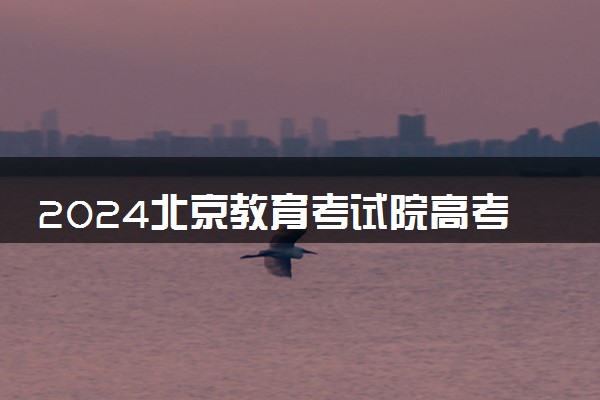 2024北京教育考试院高考成绩查询入口 几点查分