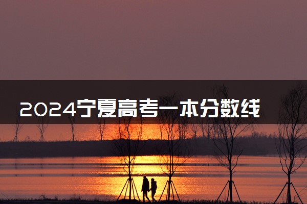 2024宁夏高考一本分数线出炉 一本分数线最新公布