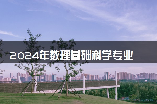 2024年数理基础科学专业哪些大学好 哪些院校数理基础科学专业强