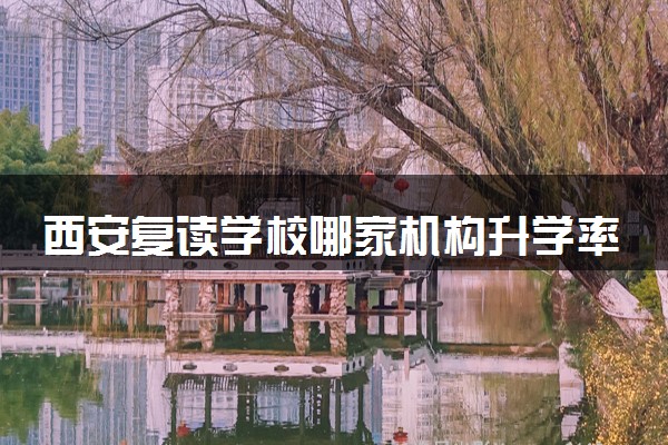 西安复读学校哪家机构升学率最好