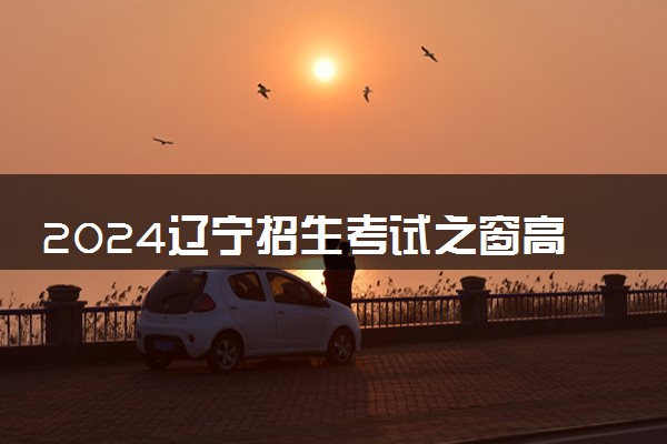 2024辽宁招生考试之窗高考成绩查询入口 几点查分