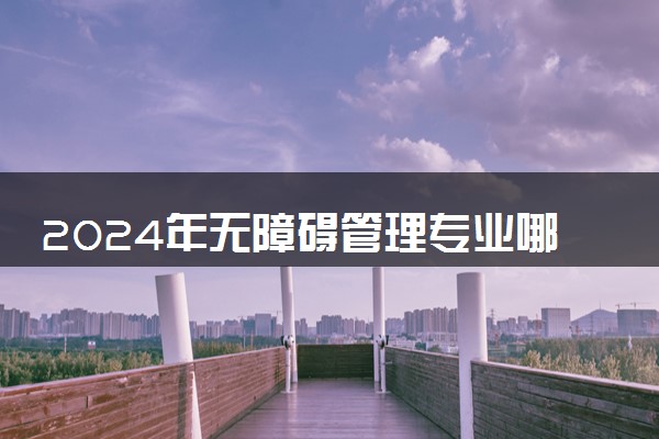 2024年无障碍管理专业哪些大学好 哪些院校无障碍管理专业强