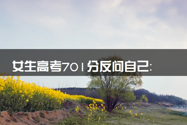 女生高考701分反问自己：咋能这么高 不敢相信是真的