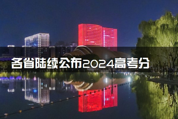 各省陆续公布2024高考分数线 各地高考录取分数线汇总