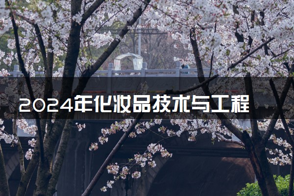 2024年化妆品技术与工程专业哪些大学好 哪些院校化妆品技术与工程专业强