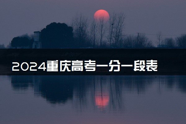 2024重庆高考一分一段表公布 分数位次对照表最新（物理+历史）