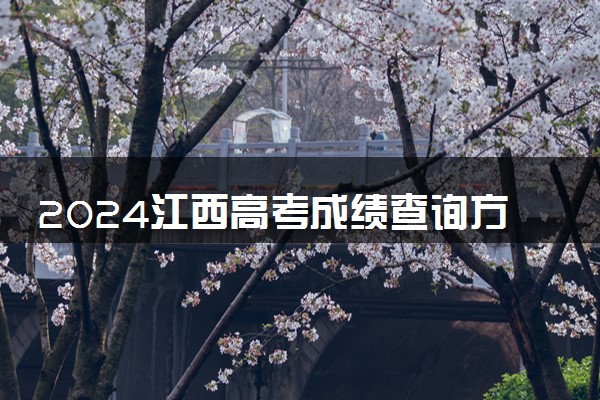 2024江西高考成绩查询方式及网址入口 有哪些途径