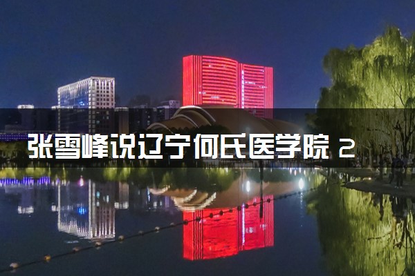 张雪峰说辽宁何氏医学院 2024口碑评价怎么样